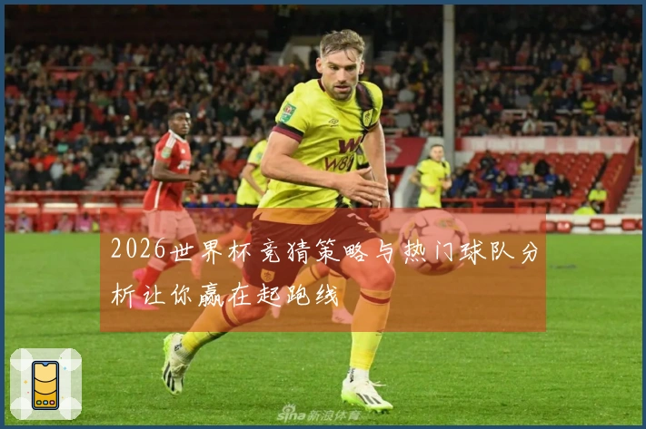 2026世界杯竞猜策略与热门球队分析让你赢在起跑线