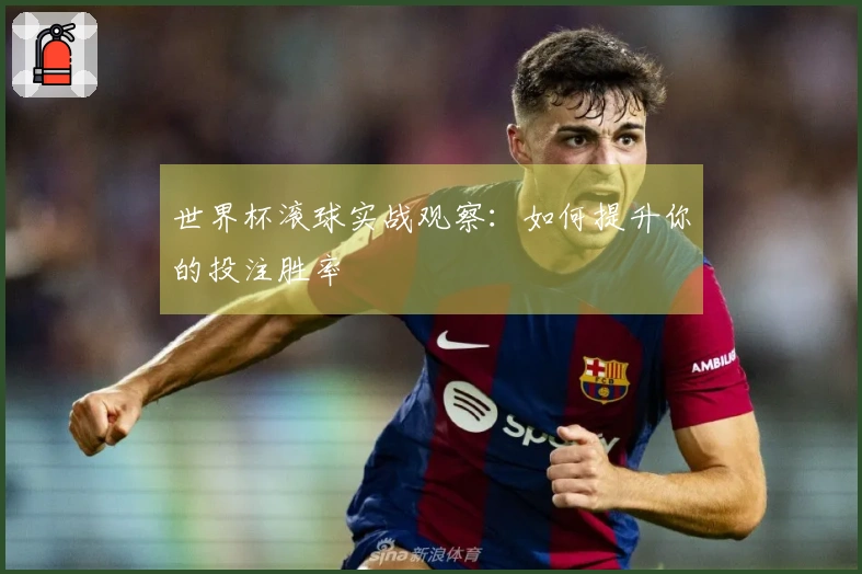 世界杯滚球实战观察：如何提升你的投注胜率