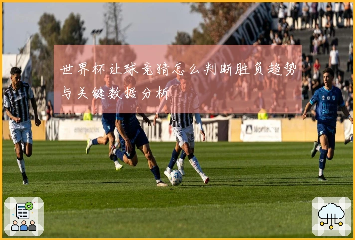 世界杯让球竞猜怎么判断胜负趋势与关键数据分析