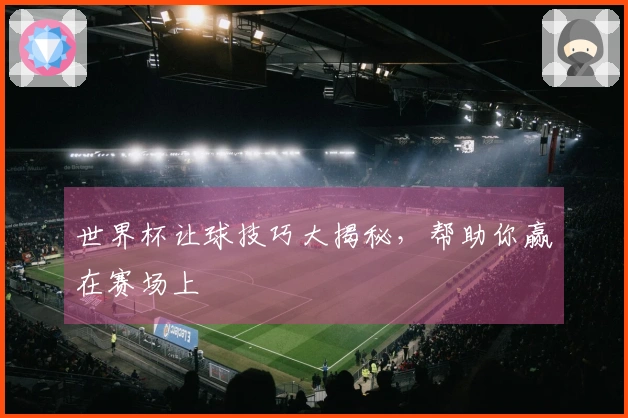 世界杯让球技巧大揭秘，帮助你赢在赛场上