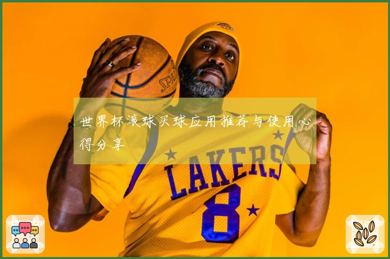 世界杯滚球买球应用推荐与使用心得分享