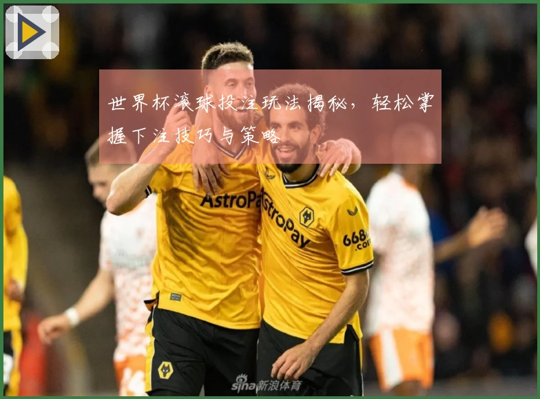 世界杯滚球投注玩法揭秘，轻松掌握下注技巧与策略