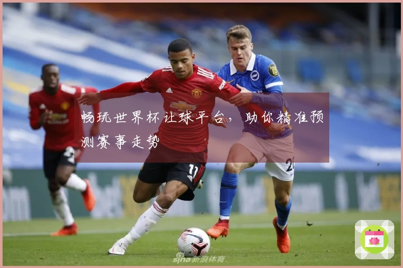 畅玩世界杯让球平台，助你精准预测赛事走势