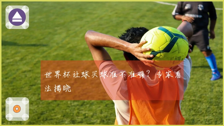 世界杯让球买球准不准确？专家看法揭晓