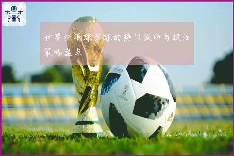 世界杯滚球买球的热门技巧与投注策略盘点