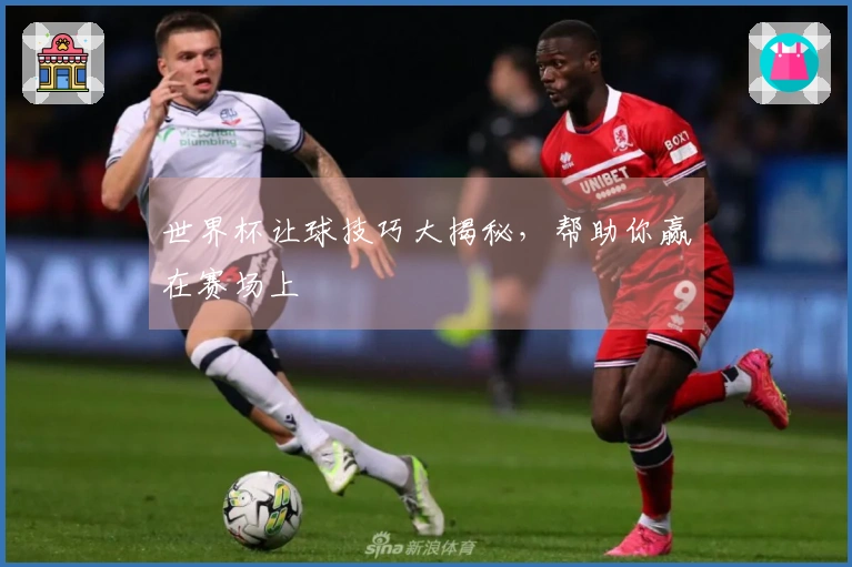 世界杯让球技巧大揭秘，帮助你赢在赛场上