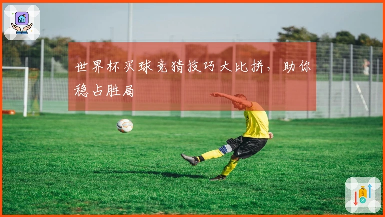 世界杯买球竞猜技巧大比拼，助你稳占胜局