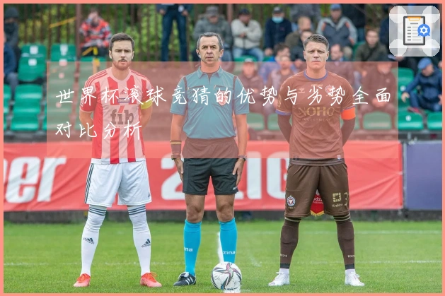 世界杯滚球竞猜的优势与劣势全面对比分析