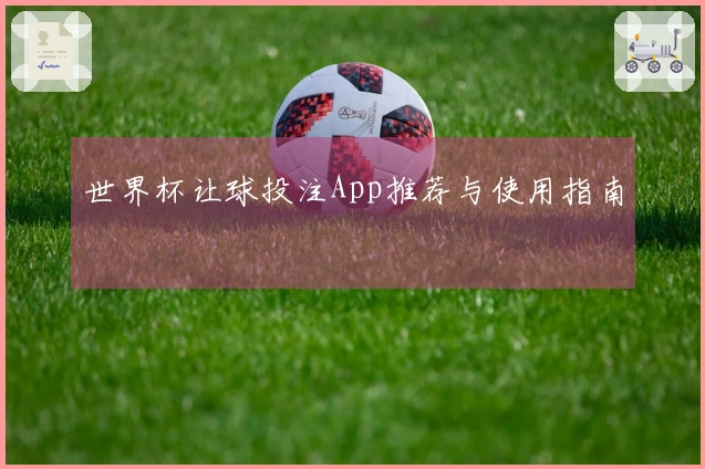 世界杯让球投注App推荐与使用指南