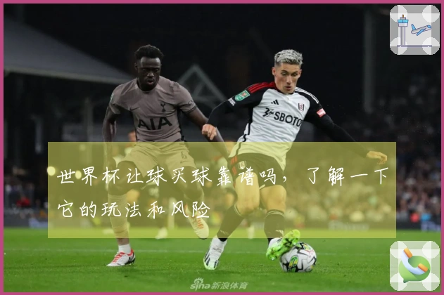 世界杯让球买球靠谱吗，了解一下它的玩法和风险