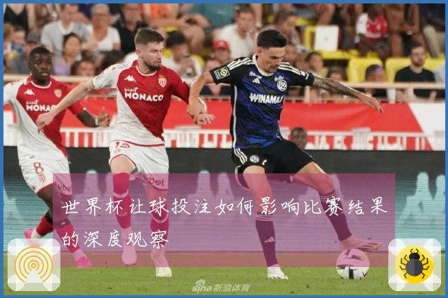 世界杯让球投注如何影响比赛结果的深度观察