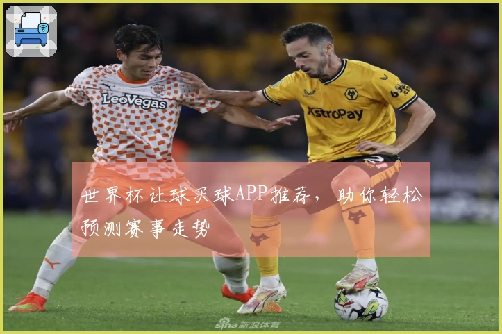 世界杯让球买球APP推荐，助你轻松预测赛事走势
