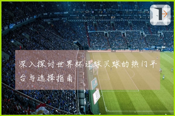 深入探讨世界杯让球买球的热门平台与选择指南