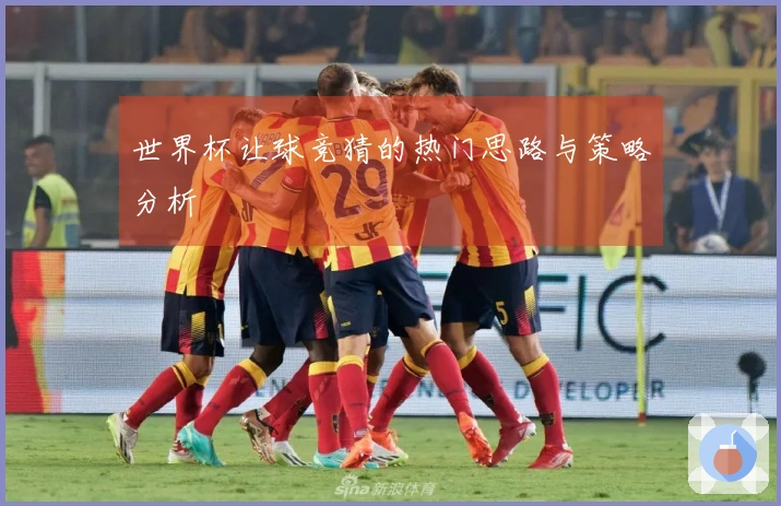 世界杯让球竞猜的热门思路与策略分析