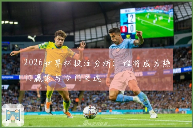 2026世界杯投注分析：谁将成为热门赢家与冷门之选