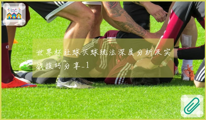世界杯让球买球玩法深度分析及实战技巧分享_1