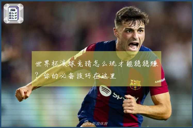 世界杯滚球竞猜怎么玩才能稳稳赚？你的必备技巧在这里