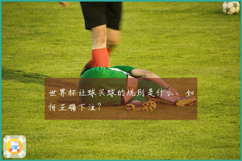 世界杯让球买球的规则是什么，如何正确下注？
