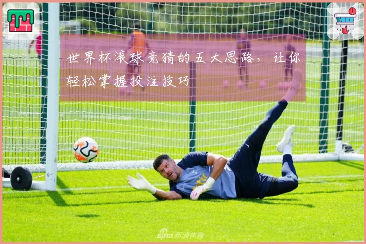 世界杯滚球竞猜的五大思路，让你轻松掌握投注技巧