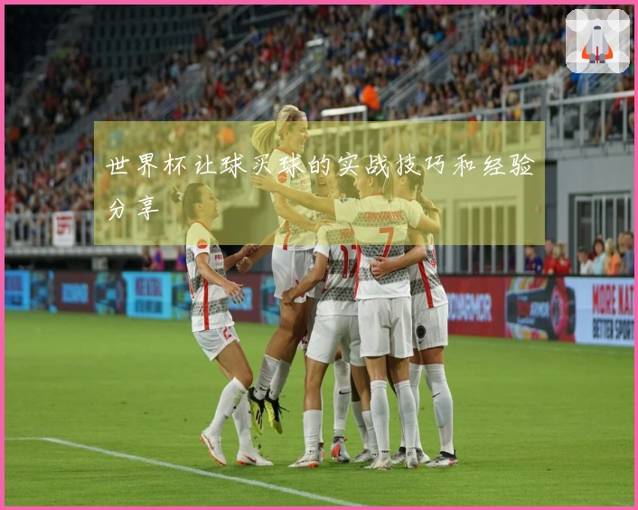 世界杯让球买球的实战技巧和经验分享