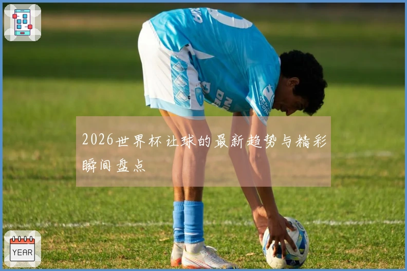 2026世界杯让球的最新趋势与精彩瞬间盘点