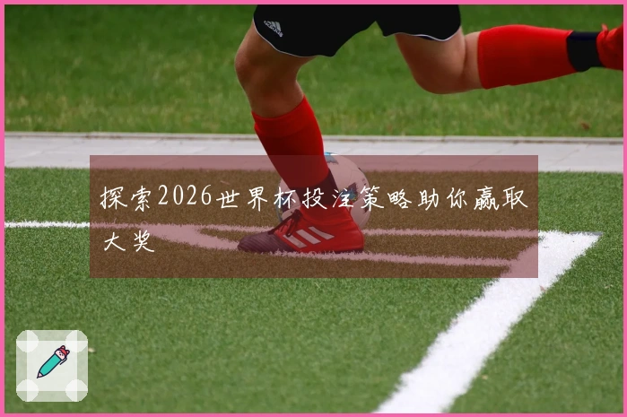 探索2026世界杯投注策略助你赢取大奖