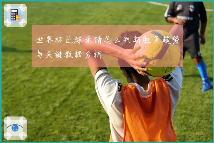 世界杯让球竞猜怎么判断胜负趋势与关键数据分析