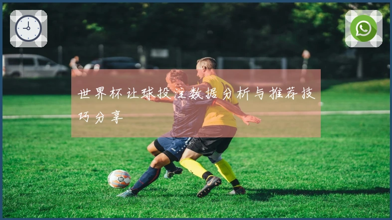 世界杯让球投注数据分析与推荐技巧分享