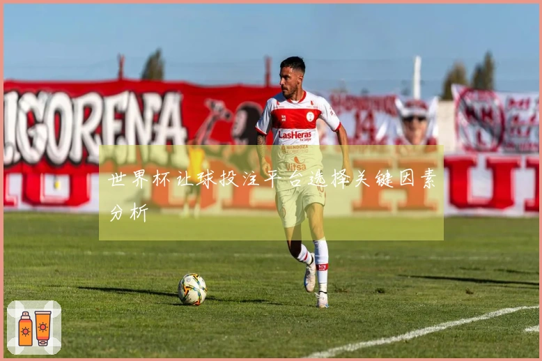 世界杯让球投注平台选择关键因素分析