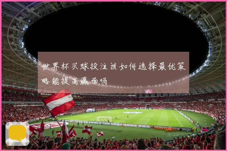 世界杯买球投注该如何选择最优策略能提高赢面吗