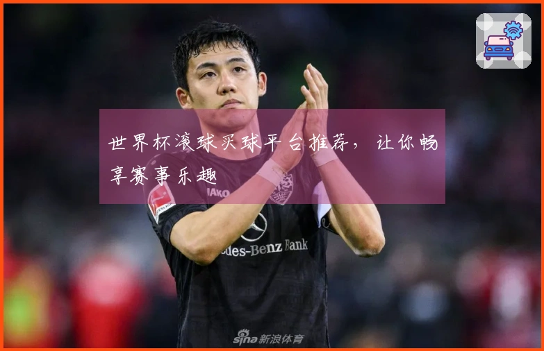 世界杯滚球买球平台推荐，让你畅享赛事乐趣