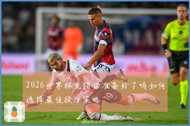 2026世界杯竞猜你准备好了吗如何选择最佳投注策略