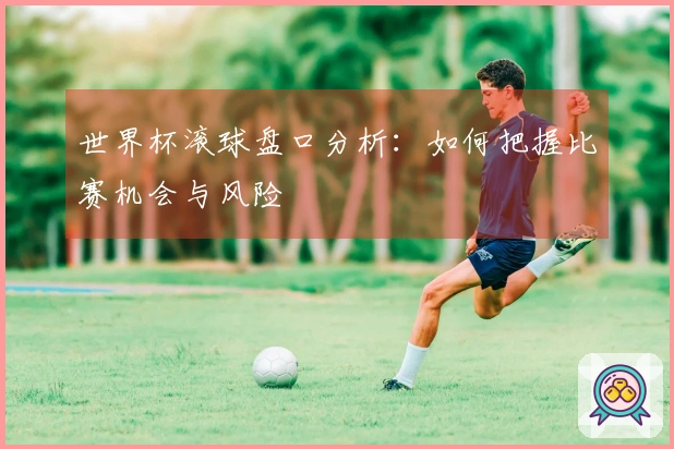 世界杯滚球盘口分析：如何把握比赛机会与风险