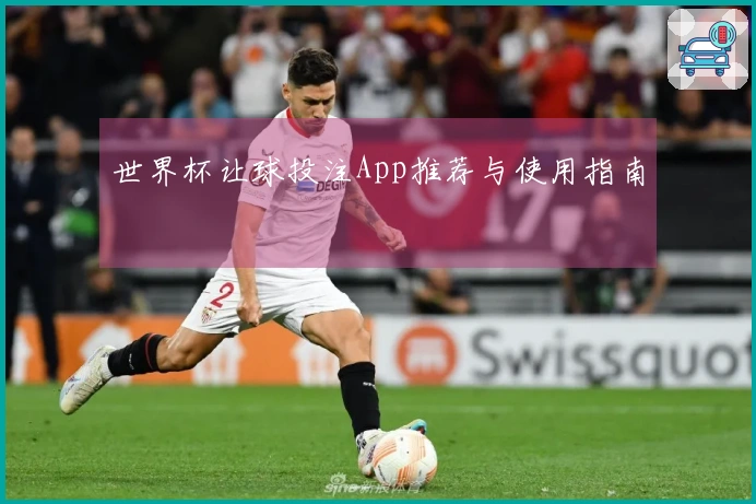 世界杯让球投注App推荐与使用指南